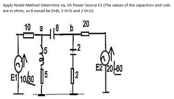 Apply Nodal Method Determine Va, Vb Power Source E1 (The values of the capacitors and coils
are in ohms, so 8 would be 0+8J, 5 0+5J and 2 0+2J)
10
1 10.30
a
8b
20
[]
와
E220-60