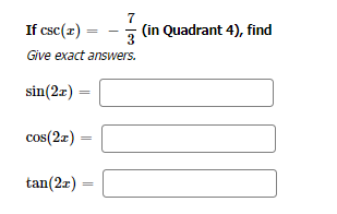 If csc(z) =
7
3
Give exact answers.
sin(2x)
cos(2x) =
tan(2x)
(in Quadrant 4), find