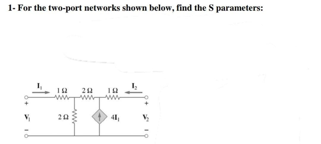 1- For the two-port networks shown below, find the S parameters:
+
V₁
Ο
I
ΤΩ
ΤΩ ΖΩ
www ww ww
41₁
2 Ω