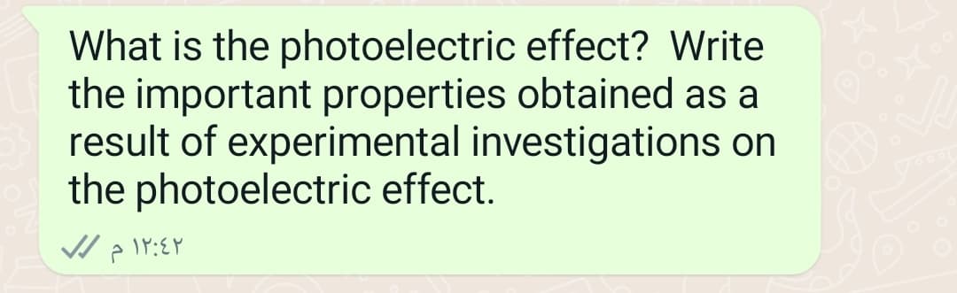 What is the photoelectric effect? Write
the important properties obtained as a
result of experimental investigations on
the photoelectric effect.
١٢:٤٢ م /