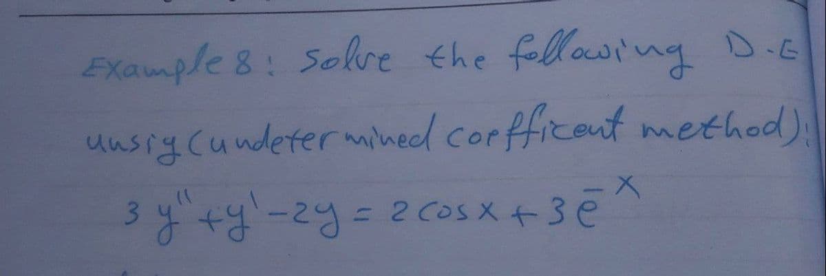 Example 8: solve the following D.G
unsiy (undetermined coefficent method).
3 y"+y¹-2y = 2 cosx +3ēx