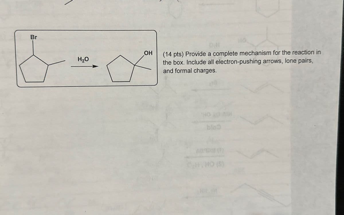 Br
OH
H₂O
HO
(14 pts) Provide a complete mechanism for the reaction in
the box. Include all electron-pushing arrows, lone pairs,
and formal charges.
HO
blo
NO (S)