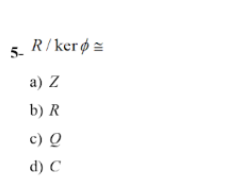 5-
R/ ker ø =
a) Z
b) R
c) Q
d) C
