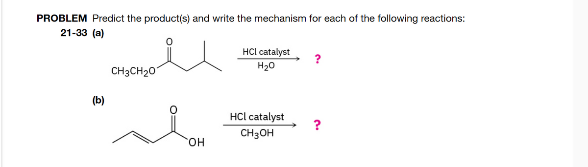 PROBLEM Predict the product(s) and write the mechanism for each of the following reactions:
21-33 (a)
CH3CH201
(b)
HCl catalyst
?
H2O
HCL catalyst
?
CH3OH
OH