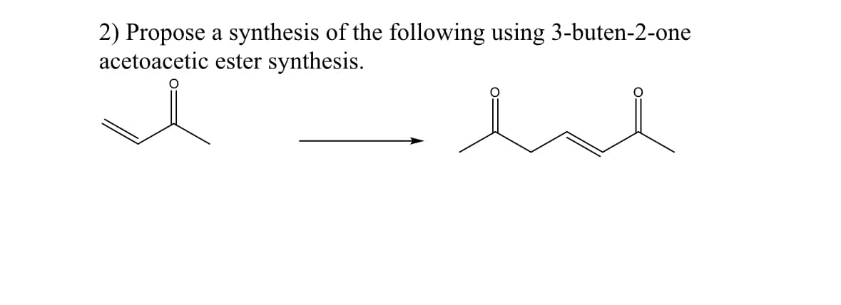 2) Propose a synthesis of the following using 3-buten-2-one
acetoacetic ester synthesis.