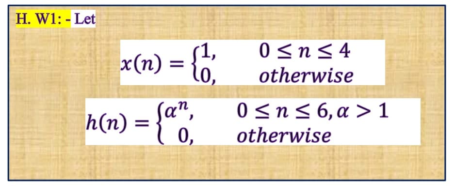 H. W1: - Let
0 <n<4
otherwise
s1,
x(п)
Sa",
h(n) =
0,
0 <n< 6, a > 1
otherwise
