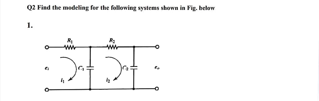 Q2 Find the modeling for the following systems shown in Fig. below
1.
R1
ww
R2
e;
i
iz
