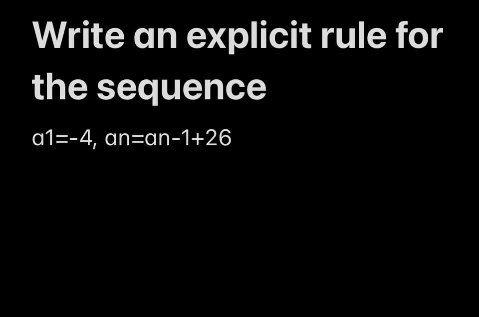 Write an explicit rule for
the sequence
a1=-4, an=an-1+26