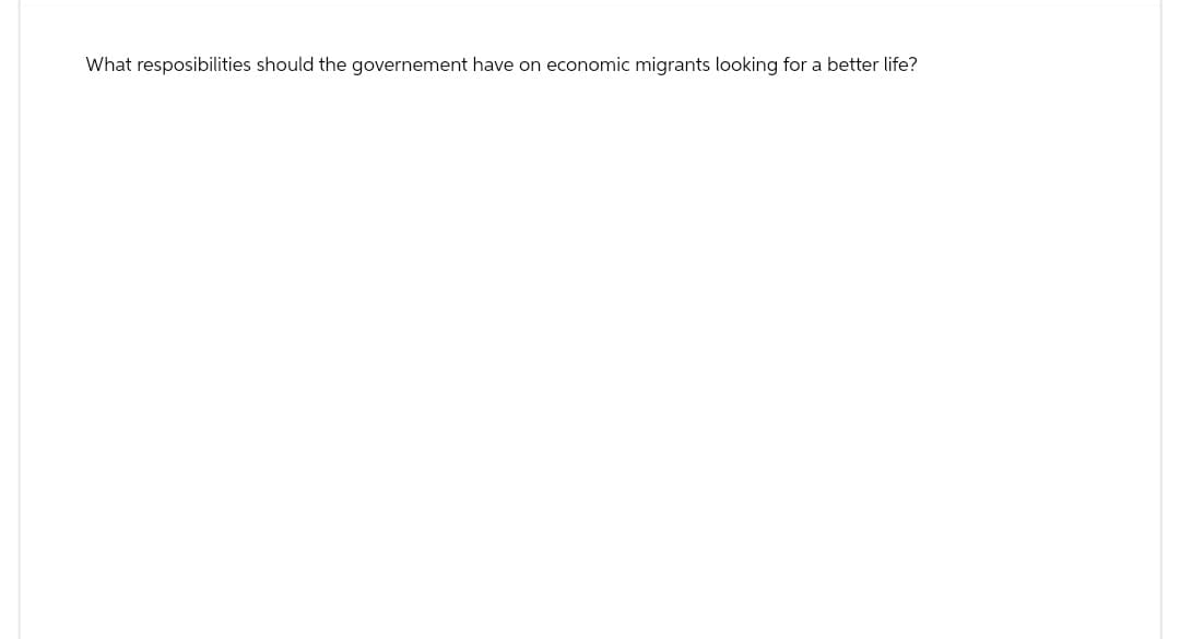 What resposibilities should the governement have on economic migrants looking for a better life?