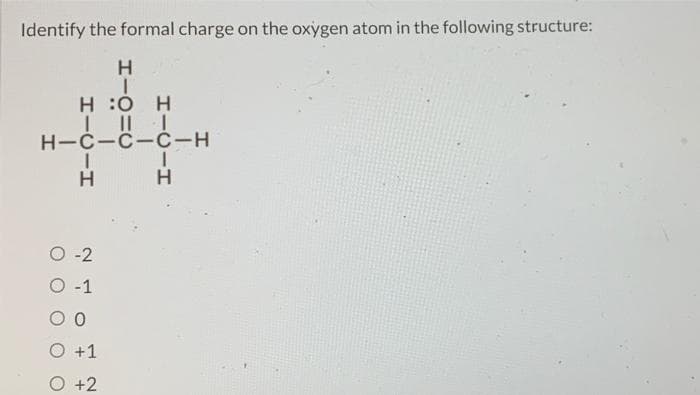 Identify the formal charge on the oxygen atom in the following structure:
Н
T
H:OH
| | | |
н-с-с-с-н
Н
0-2
0-1
00
O +1
O +2
I
Н