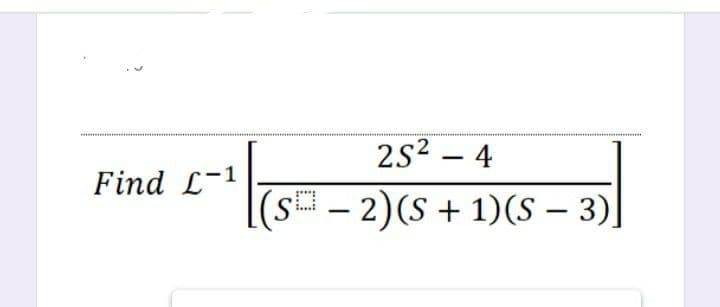 2s2 – 4
-
Find L-1
s – 2)(S + 1)(S – 3)|
