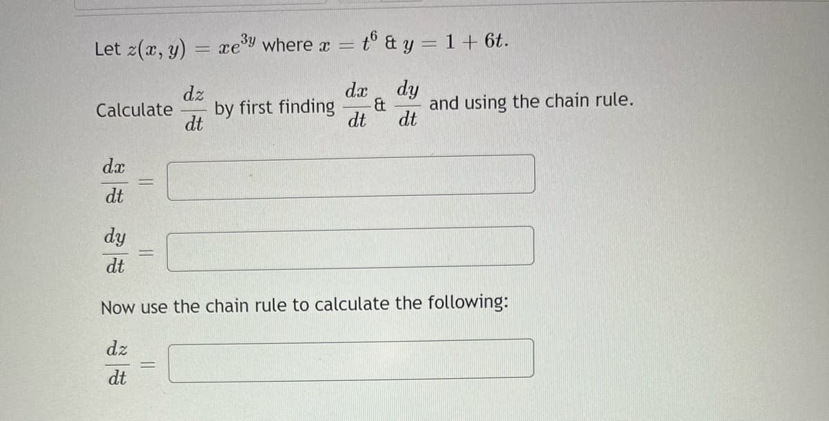 Let z(r, y)
=t° & y = 1+ 6t.
= xe9 where x =
dy
and using the chain rule.
dt
dx
dz
by first finding
dt
Calculate
dt
dx
dt
dy
dt
Now use the chain rule to calculate the following:
dz
dt
