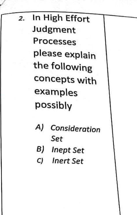 2. In High Effort
Judgment
Processes
please explain
the following
concepts with
examples
possibly
A) Consideration
B)
C)
Set
Inept Set
Inert Set