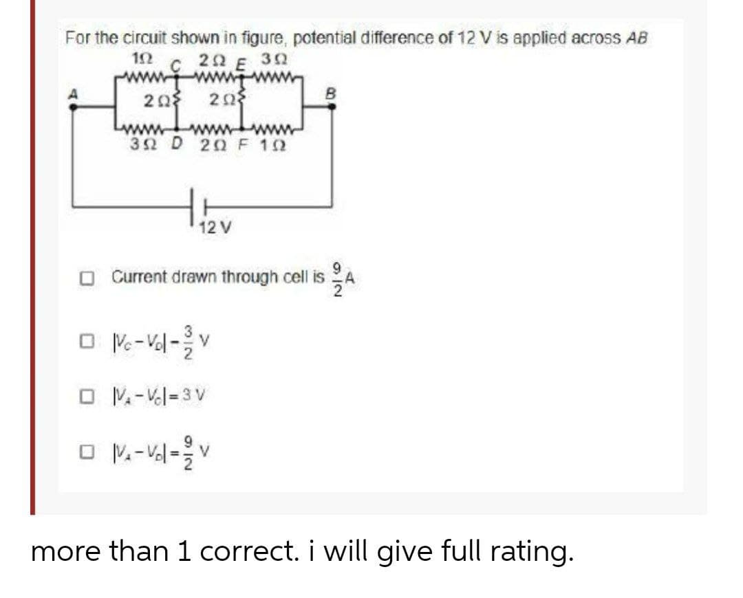For the circuit shown in figure, potential difference of 12 V is applied across AB
12 c 22 E 32
wwwwww
20
Lwww
32 D 20F 12
www wwwY
12 V
Current drawn through cell is
A
O V-Vl=3 V
more than 1 correct. i will give full rating.
