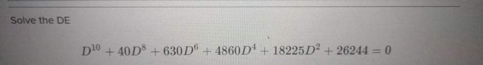 Solve the DE
D10 + 40D + 630D° + 4860D +18225 D² + 26244 = 0
%3D
