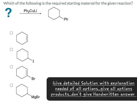Which of the following is the required starting material for the given reaction?
?
Ph₂CuLi
HO
Ph
Br
Give detailed Solution with explanation
needed of all options..give all options
products..don't give Handwritten answer
MgBr