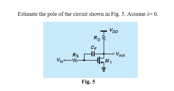 Estimate the pole of the circuit shown in Fig. 5. Assume 2= 0.
VDD
RD
CF
Rs
Vin-W
Vout
EM1
Fig. 5

