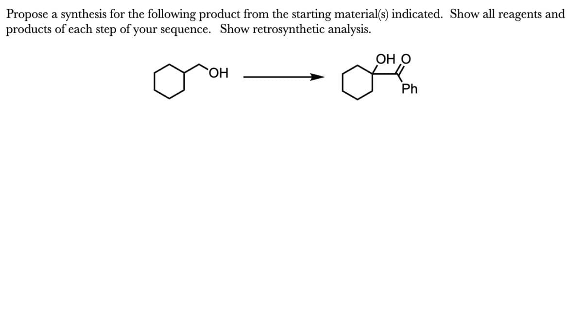 Propose a synthesis for the following product from the starting material(s) indicated. Show all reagents and
products of each step of your sequence. Show retrosynthetic analysis.
OH
OH O
JOHO
Ph