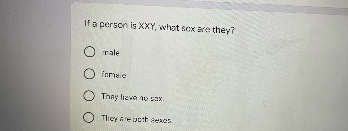 If a person is XXY, what sex are they?
O male
female
O They have no sex.
O They are both sexes.

