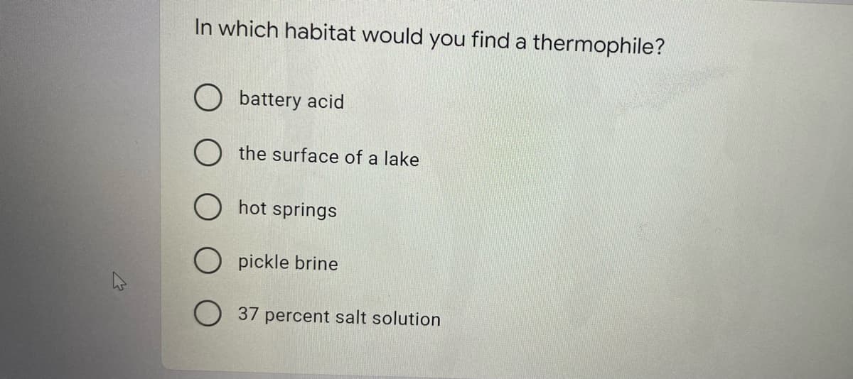 In which habitat would you find a thermophile?
battery acid
the surface of a lake
O hot springs
pickle brine
O 37 percent salt solution

