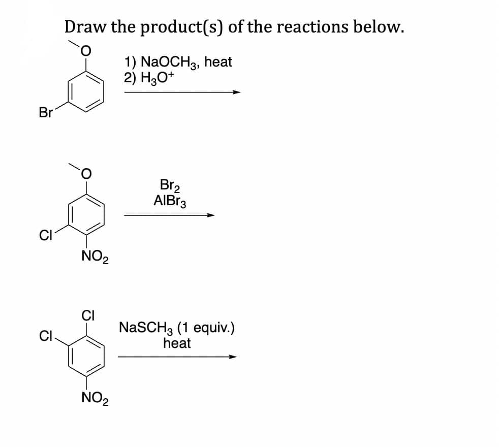 Draw the product(s) of the reactions below.
&
Br
G
NO₂
NO₂
1) NaOCH3, heat
2) H3O+
Br₂
AIBr3
NaSCH3 (1 equiv.)
heat