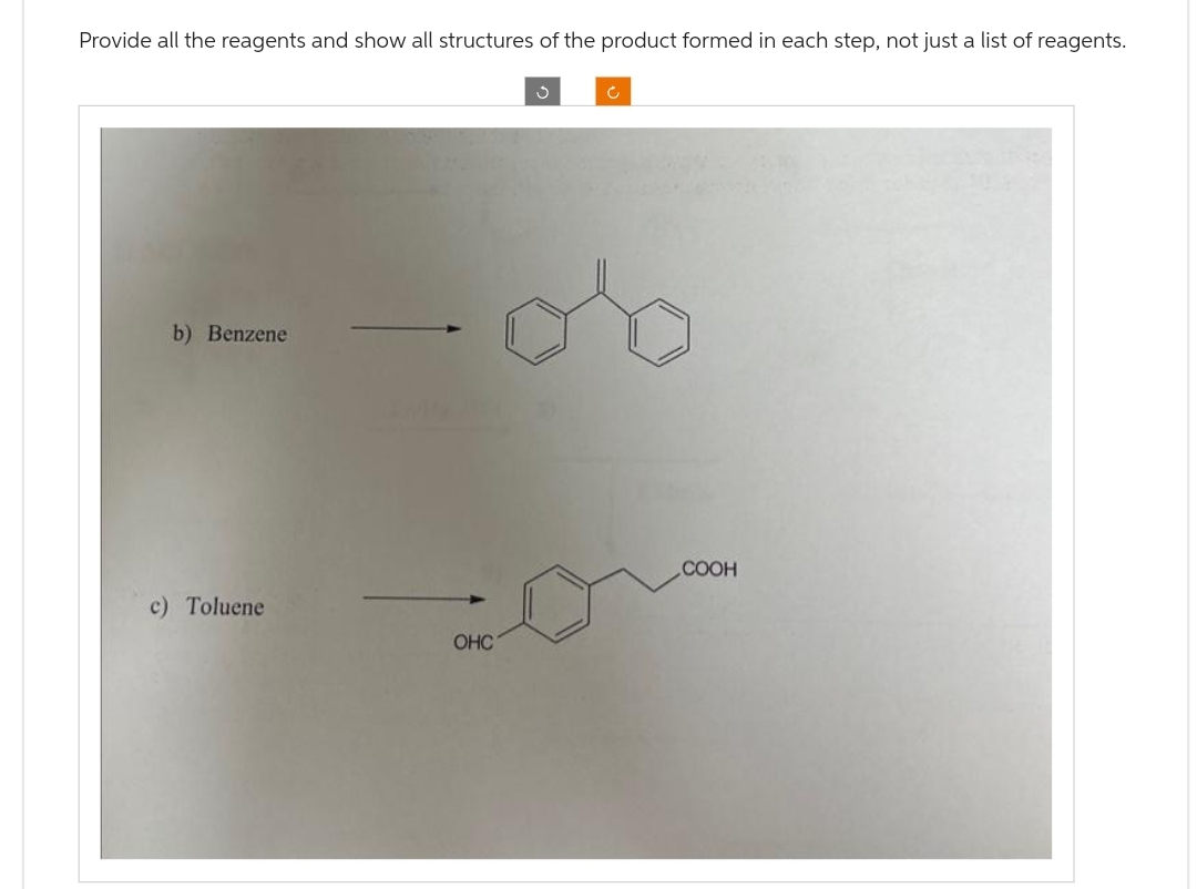 Provide all the reagents and show all structures of the product formed in each step, not just a list of reagents.
b) Benzene
c) Toluene
OHC
Ĵ
Ĉ
COOH