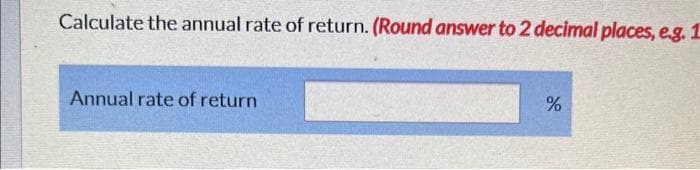 Calculate the annual rate of return. (Round answer to 2 decimal places, e.g. 1
Annual rate of return
%