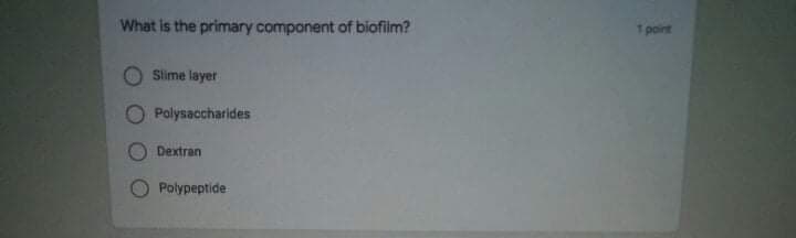 What is the primary component of biofim?
1 point
Slime layer
Polysaccharides
Dextran
Polypeptide
