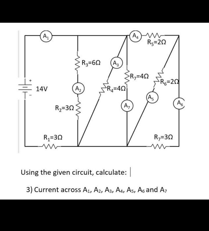 A4
Rs=20
A,
R3=60
A3
R,=D40
R6=20
14V
A2
R=42
(As
A6
R2=30
A,
R,=32
R,=30
Using the given circuit, calculate:
3) Current across A1, A2, A3, A4, As, A6 and A7
