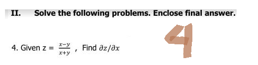 II. Solve the following problems. Enclose final answer.
4
4. Given z =
Find az/ax
x+y
"