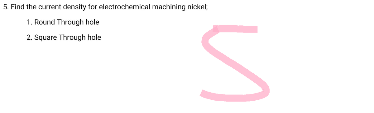5. Find the current density for electrochemical machining nickel;
1. Round Through hole
2. Square Through hole
n