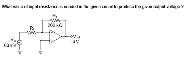 What value of input resistance is needed in the given circuit to produce the given output voltage ?
R;
ww
200 kQ
R;
ww
oVost
-3V
60mV
