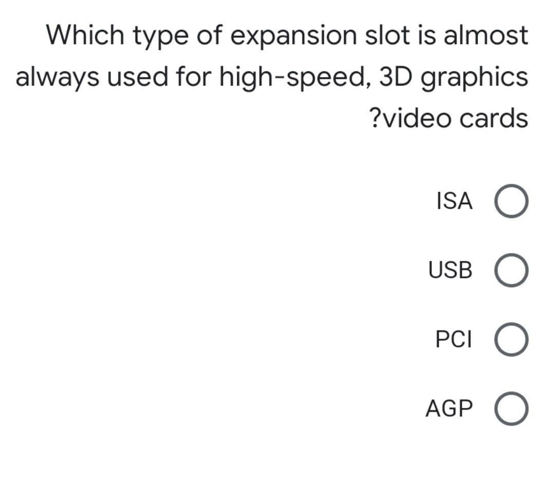 Which type of expansion slot is almost
always used for high-speed, 3D graphics
?video cards
ISA O
USB
PCI O
AGP
