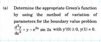 (a) Determine the appropriate Green's function
by using the method of variation of
parameters for the boundary value problem
d?y
+ y = e3x
sin 2x with y'(0) 2 0, y(1) = 0.
