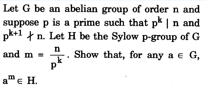Let G be an abelian group of order n and
suppose p is a prime such that pk | n and
pk+1 n. Let H be the Sylow p-group of G
n
and m =
am € H.
Show that, for any a = G,
E