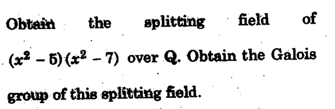 Obtain
the
splitting field of
(x² − 5) (x² − 7) over Q. Obtain the Galois
group of this splitting field.