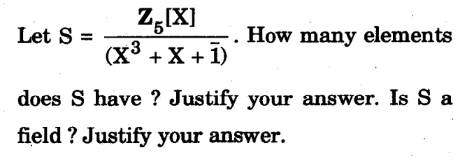 Let S =
Z[X]
(x³ + x + 1)
How many elements
does S have? Justify your answer. Is S a
field ? Justify your answer.