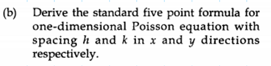 (b) Derive the standard five point formula for
one-dimensional Poisson equation with
spacing h and k in x and y directions
respectively.