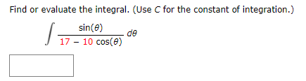Find or evaluate the integral. (Use C for the constant of integration.)
sin(e)
de
17 - 10 cos(0)
