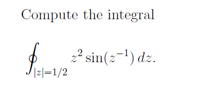 Compute the integral
f-1/2 2² sin(2-¹) dz.
|2|=1/2