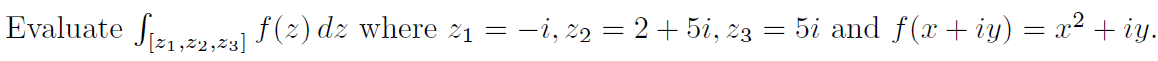 =
Evaluate [[2₁,22,23] ƒ (2) dz where 21 = −i, 22 = 2 + 5i, 23
5i and f(x + y) = x² + iy.