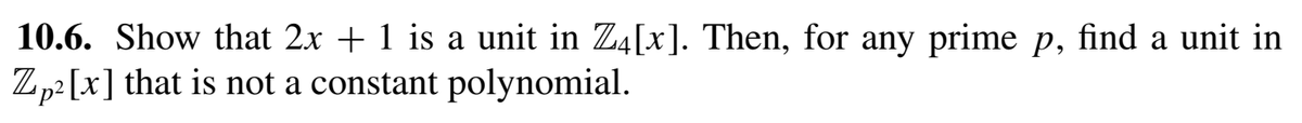 10.6. Show that 2x + 1 is a unit in Z4[x]. Then, for any prime p, find a unit in
Zp2 [x] that is not a constant polynomial.
