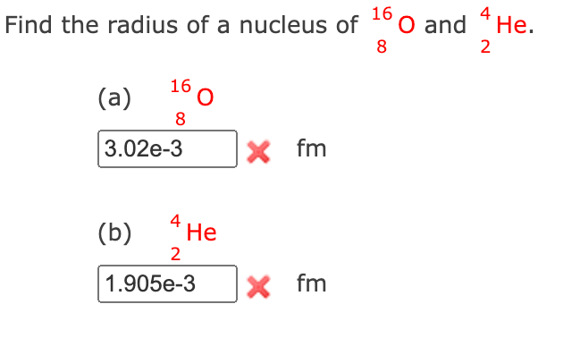 16
Find the radius of a nucleus of
(a)
16 0
8
3.02e-3
(b)
He
2
1.905e-3
X fm
X fm
8
O and 4 He.
2