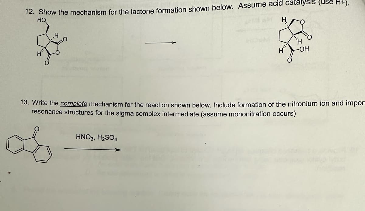 12. Show the mechanism for the lactone formation shown below. Assume acid catalysis (Use H+).
НО
-OH
13. Write the complete mechanism for the reaction shown below. Include formation of the nitronium ion and import
resonance structures for the sigma complex intermediate (assume mononitration occurs)
os
HNO3, H₂SO4