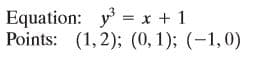 Equation: y = x + 1
Points: (1,2); (0, 1); (-1,0)
