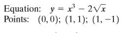 Equation: y = x³ – 2Vĩ
Points: (0,0); (1, 1); (1, –1)
