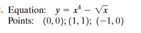 1. Equation: y = x* - Vĩ
Points: (0,0); (1, 1); (-1,0)
