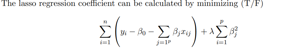 The lasso regression coefficient can be calculated by minimizing (T/F)
η
Σ| yi-Bo - Σ β;aij
Σ --ΣΑΣ
i=1
P
+λ Σβ