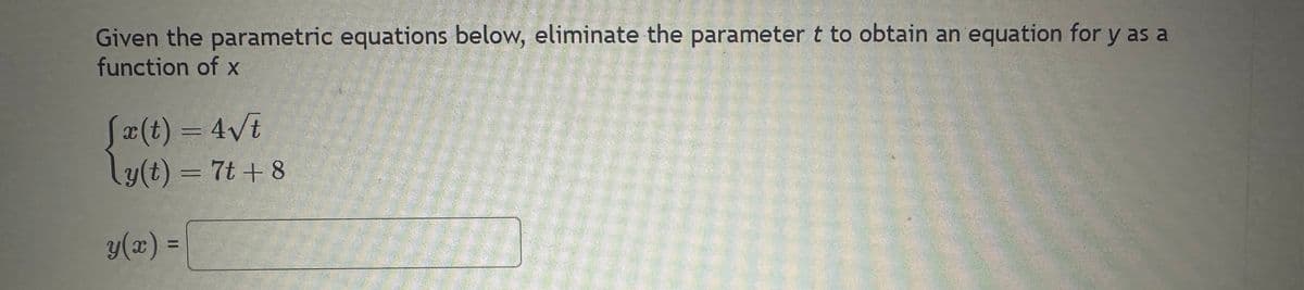 Given the parametric equations below, eliminate the parameter t to obtain an equation for y as a
function of x
fx(t) = 4√t
ly(t) = 7t+8
y(x) =