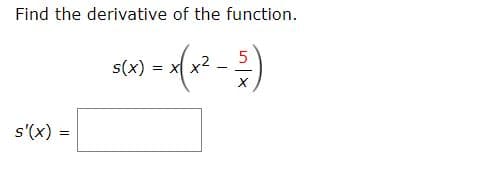 Find the derivative of the function.
s(x)
s'(x) =
